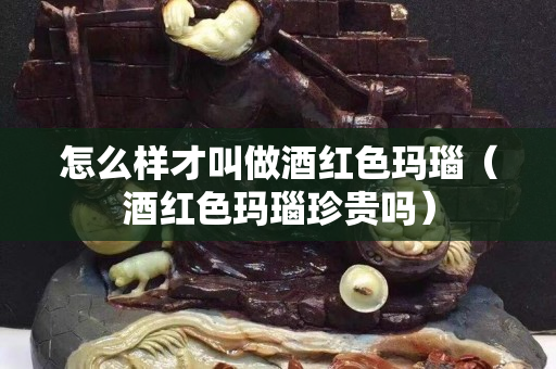怎么樣才叫做酒紅色瑪瑙（酒紅色瑪瑙珍貴嗎）