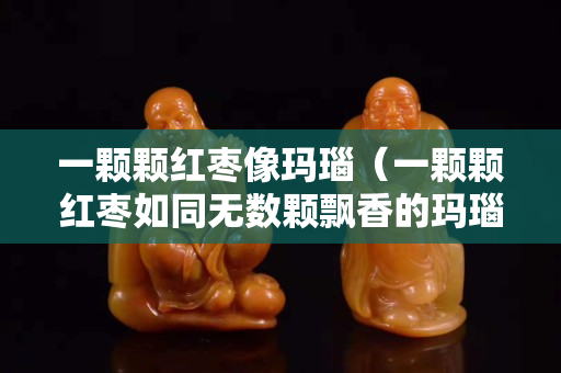 一顆顆紅棗像瑪瑙（一顆顆紅棗如同無數(shù)顆飄香的瑪瑙）