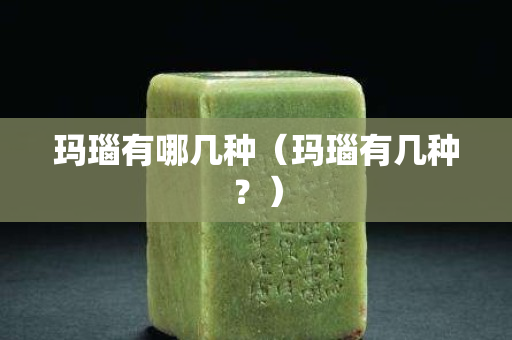 瑪瑙有哪幾種（瑪瑙有幾種？）