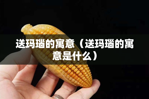送瑪瑙的寓意（送瑪瑙的寓意是什么）
