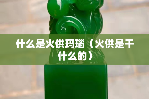什么是火供瑪瑙（火供是干什么的）