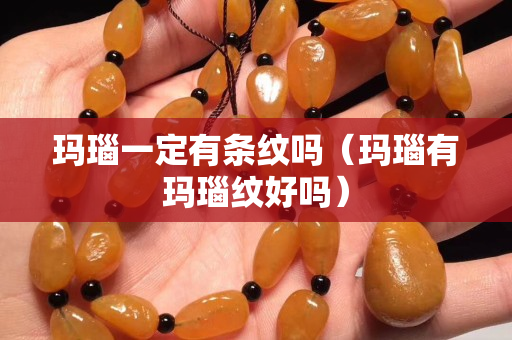 瑪瑙一定有條紋嗎（瑪瑙有瑪瑙紋好嗎）
