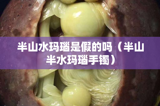半山水瑪瑙是假的嗎（半山半水瑪瑙手鐲）