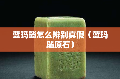 藍瑪瑙怎么辨別真假（藍瑪瑙原石）