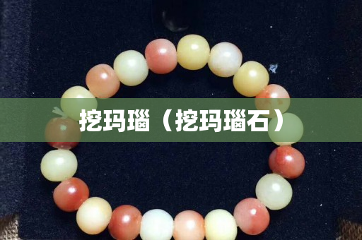 挖瑪瑙（挖瑪瑙石）