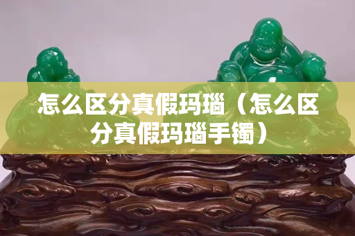 怎么區分真假瑪瑙（怎么區分真假瑪瑙手鐲）