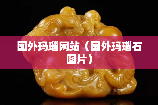 國外瑪瑙網(wǎng)站（國外瑪瑙石圖片）
