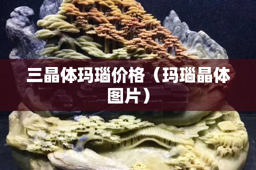 三晶體瑪瑙價格（瑪瑙晶體圖片）