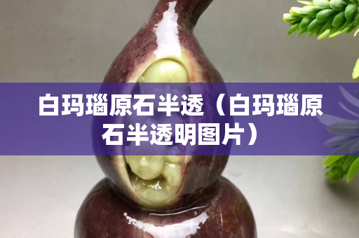 白瑪瑙原石半透（白瑪瑙原石半透明圖片）
