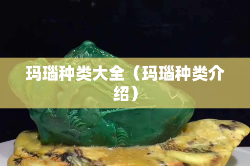 瑪瑙種類(lèi)大全（瑪瑙種類(lèi)介紹）