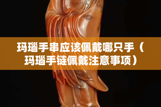 瑪瑙手串應(yīng)該佩戴哪只手（瑪瑙手鏈佩戴注意事項）