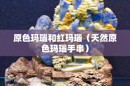 原色瑪瑙和紅瑪瑙（天然原色瑪瑙手串）