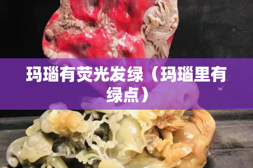 瑪瑙有熒光發綠（瑪瑙里有綠點）