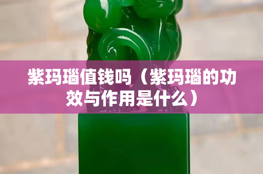 紫瑪瑙值錢嗎（紫瑪瑙的功效與作用是什么）