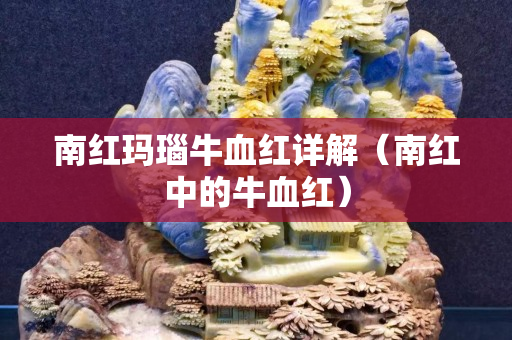 南紅瑪瑙牛血紅詳解（南紅中的牛血紅）