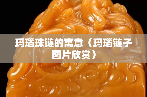 瑪瑙珠鏈的寓意（瑪瑙鏈子圖片欣賞）