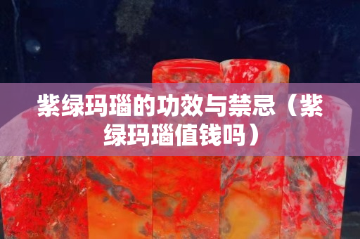 紫綠瑪瑙的功效與禁忌（紫綠瑪瑙值錢嗎）
