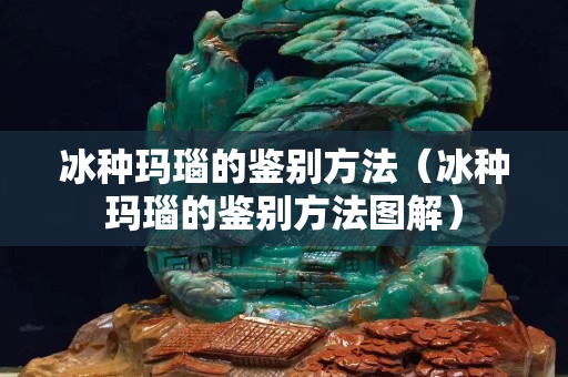 冰種瑪瑙的鑒別方法（冰種瑪瑙的鑒別方法圖解）
