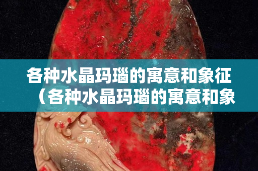 各種水晶瑪瑙的寓意和象征（各種水晶瑪瑙的寓意和象征意義）