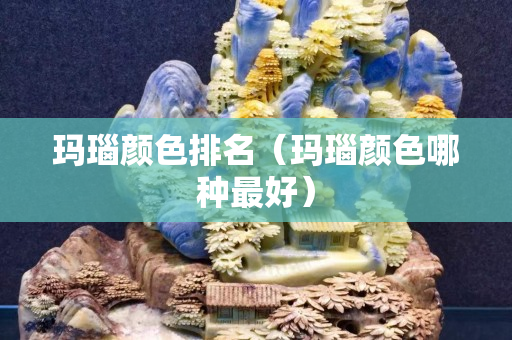 瑪瑙顏色排名（瑪瑙顏色哪種最好）