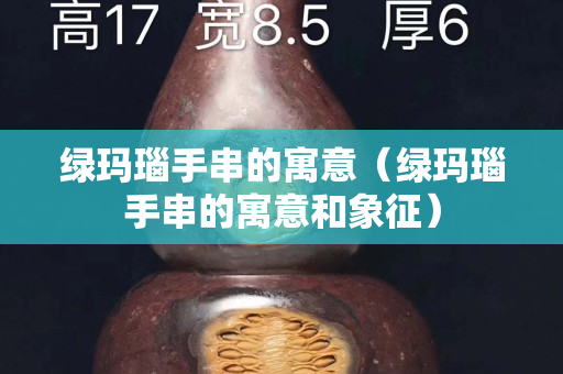 綠瑪瑙手串的寓意（綠瑪瑙手串的寓意和象征）