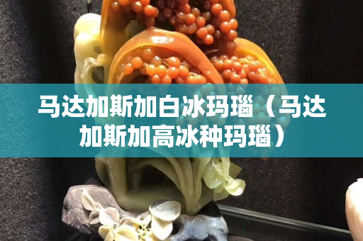 馬達加斯加白冰瑪瑙（馬達加斯加高冰種瑪瑙）