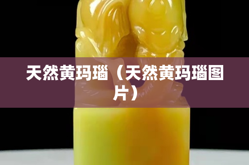 天然黃瑪瑙（天然黃瑪瑙圖片）