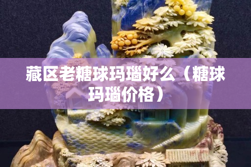 藏區(qū)老糖球瑪瑙好么（糖球瑪瑙價(jià)格）