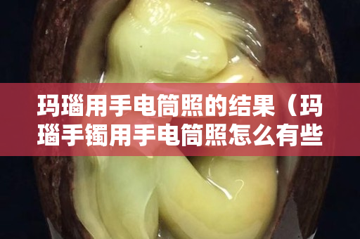 瑪瑙用手電筒照的結果（瑪瑙手鐲用手電筒照怎么有些地方像魚鱗）
