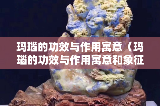 瑪瑙的功效與作用寓意（瑪瑙的功效與作用寓意和象征）