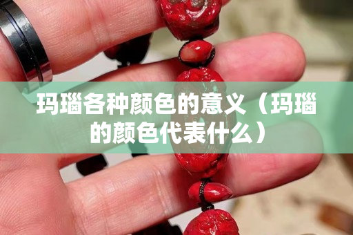瑪瑙各種顏色的意義（瑪瑙的顏色代表什么）