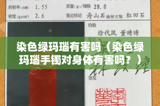 染色綠瑪瑙有害嗎（染色綠瑪瑙手鐲對身體有害嗎？）