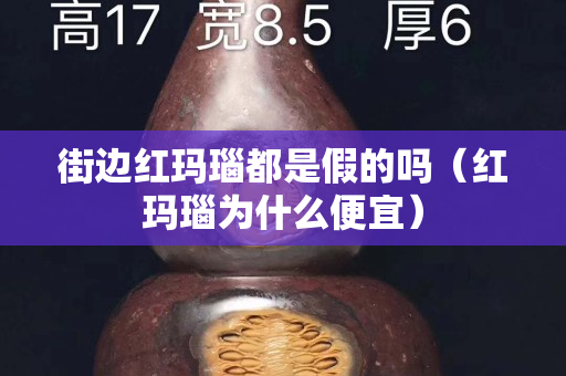 街邊紅瑪瑙都是假的嗎（紅瑪瑙為什么便宜）