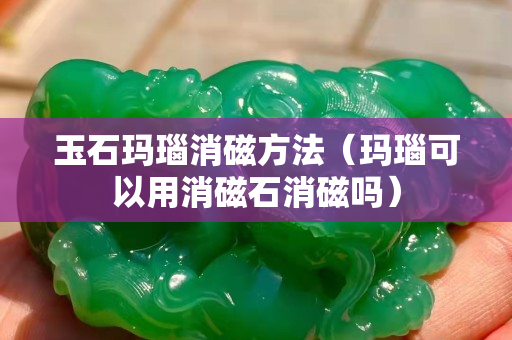 玉石瑪瑙消磁方法（瑪瑙可以用消磁石消磁嗎）