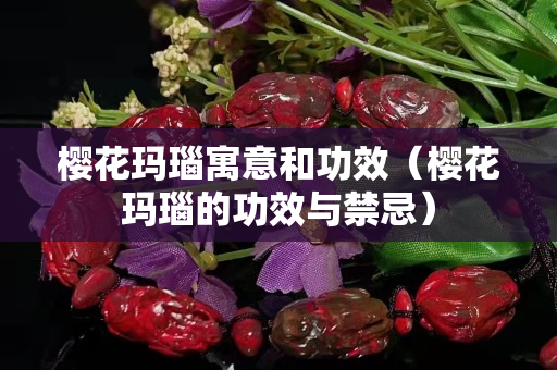 櫻花瑪瑙寓意和功效（櫻花瑪瑙的功效與禁忌）