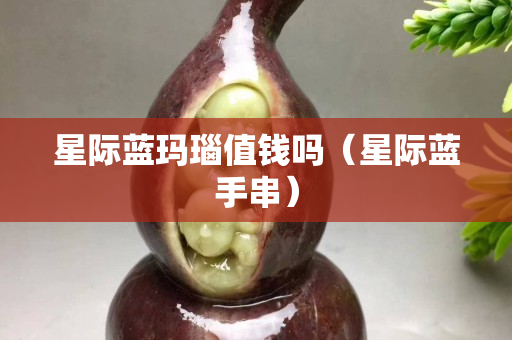 星際藍瑪瑙值錢嗎（星際藍手串）