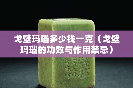 戈壁瑪瑙多少錢一克（戈壁瑪瑙的功效與作用禁忌）