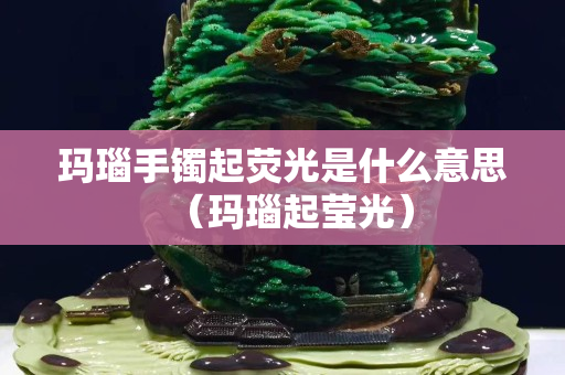 瑪瑙手鐲起熒光是什么意思（瑪瑙起瑩光）