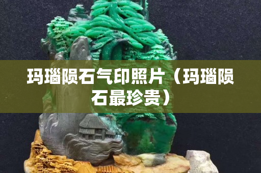 瑪瑙隕石氣印照片（瑪瑙隕石最珍貴）