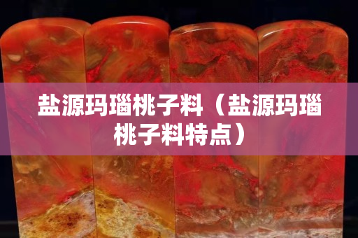 鹽源瑪瑙桃子料（鹽源瑪瑙桃子料特點(diǎn)）