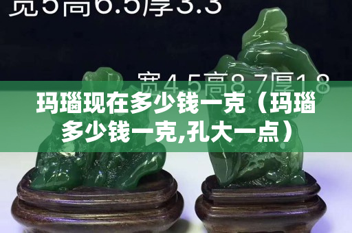 瑪瑙現在多少錢一克（瑪瑙多少錢一克,孔大一點）