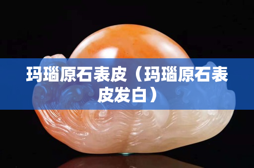 瑪瑙原石表皮（瑪瑙原石表皮發白）