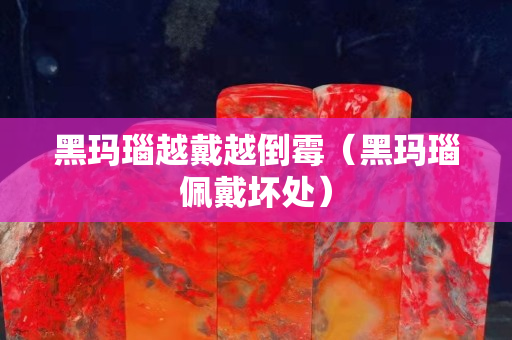 黑瑪瑙越戴越倒霉（黑瑪瑙佩戴壞處）