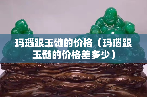 瑪瑙跟玉髓的價格（瑪瑙跟玉髓的價格差多少）