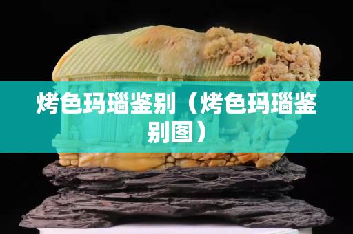 烤色瑪瑙鑒別（烤色瑪瑙鑒別圖）