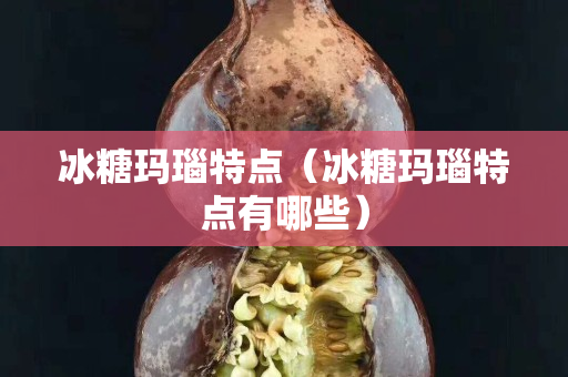 冰糖瑪瑙特點（冰糖瑪瑙特點有哪些）