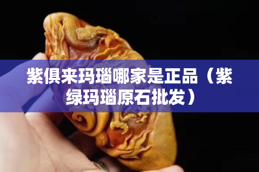 紫俱來瑪瑙哪家是正品（紫綠瑪瑙原石批發）
