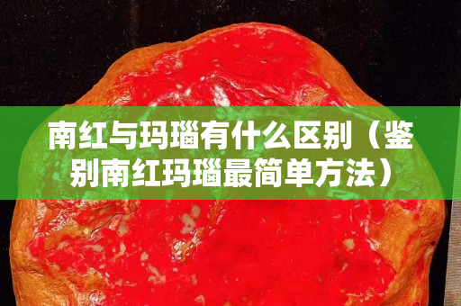 南紅與瑪瑙有什么區別（鑒別南紅瑪瑙最簡單方法）