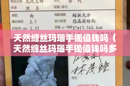 天然纏絲瑪瑙手鐲值錢嗎（天然纏絲瑪瑙手鐲值錢嗎多少錢）
