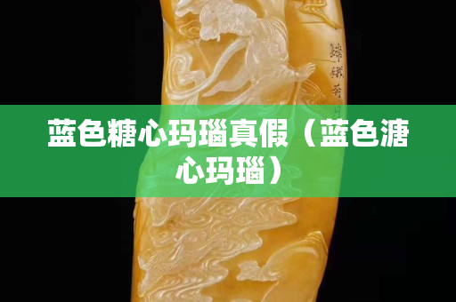 藍色糖心瑪瑙真假（藍色溏心瑪瑙）